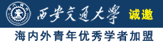 午夜男人艹操小视频诚邀海内外青年优秀学者加盟西安交通大学